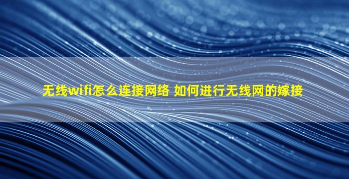 无线wifi怎么连接网络 如何进行无线网的嫁接